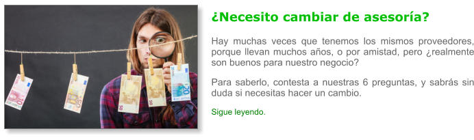 �Necesito cambiar de asesor�a? Hay muchas veces que tenemos los mismos proveedores, porque llevan muchos a�os, o por amistad, pero �realmente son buenos para nuestro negocio? Para saberlo, contesta a nuestras 6 preguntas, y sabr�s sin duda si necesitas hacer un cambio. Sigue leyendo.